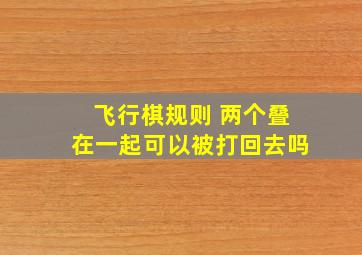 飞行棋规则 两个叠在一起可以被打回去吗